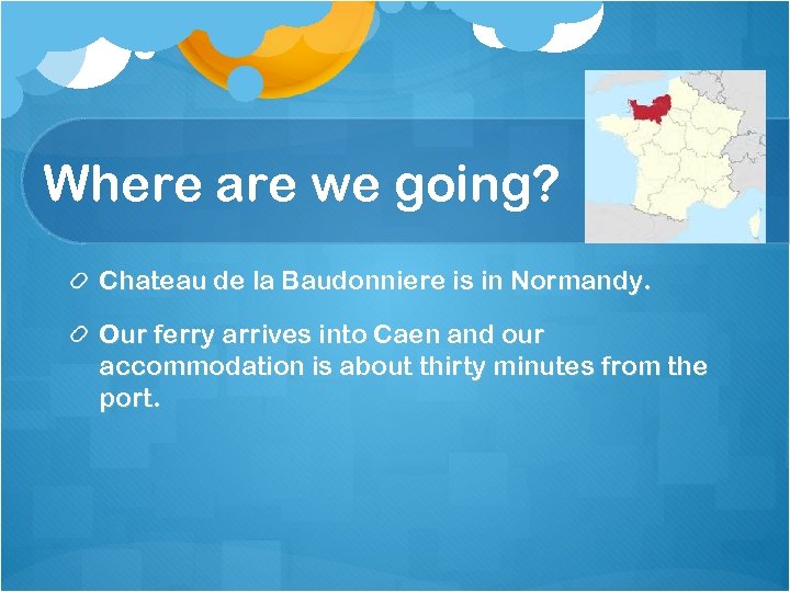 Where are we going? Chateau de la Baudonniere is in Normandy. Our ferry arrives