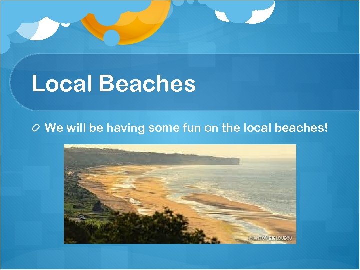 Local Beaches We will be having some fun on the local beaches! 