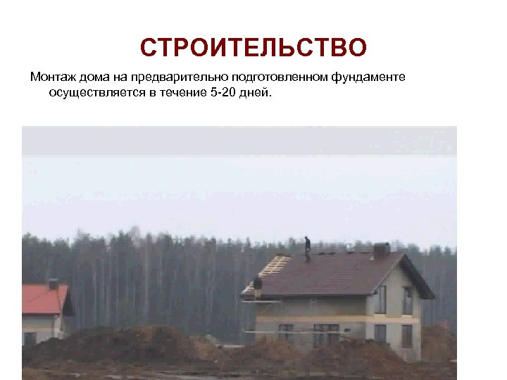 СТРОИТЕЛЬСТВО Монтаж дома на предварительно подготовленном фундаменте осуществляется в течение 5 -20 дней. 