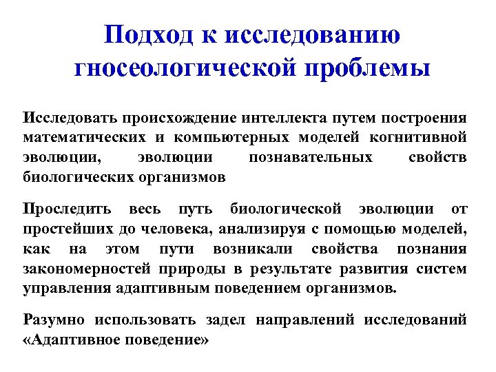 Подход к исследованию гносеологической проблемы Исследовать происхождение интеллекта путем построения математических и компьютерных моделей