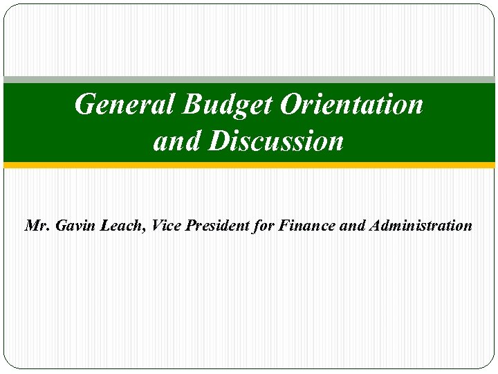 General Budget Orientation and Discussion Mr. Gavin Leach, Vice President for Finance and Administration