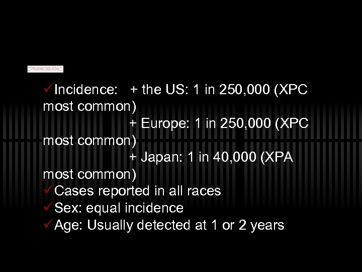 üIncidence: + the US: 1 in 250, 000 (XPC most common) + Europe: 1