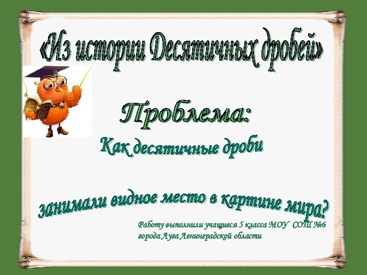 Работу выполнили учащиеся 5 класса МОУ СОШ № 6 города Луга Ленинградской области 