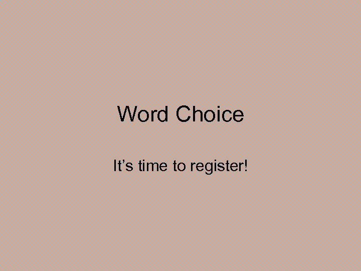 Word Choice It’s time to register! 