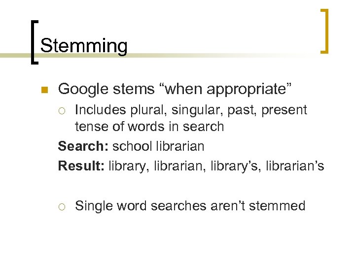 Stemming n Google stems “when appropriate” Includes plural, singular, past, present tense of words