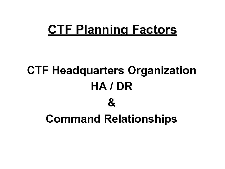 CTF Planning Factors CTF Headquarters Organization HA / DR & Command Relationships 