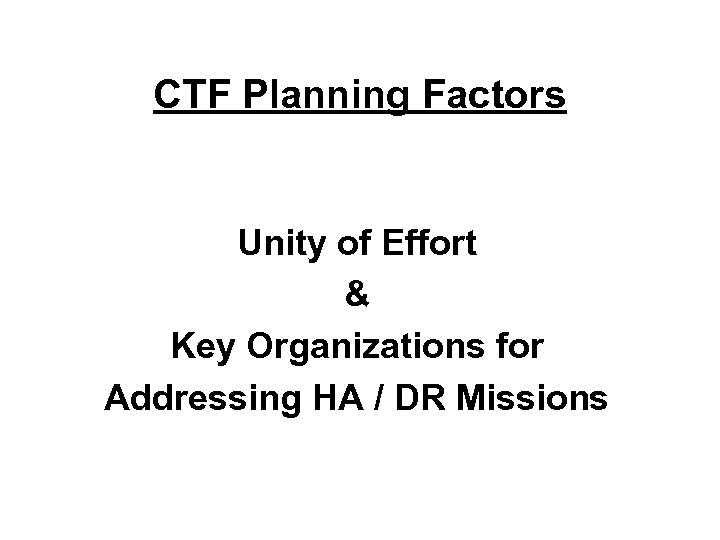 CTF Planning Factors Unity of Effort & Key Organizations for Addressing HA / DR