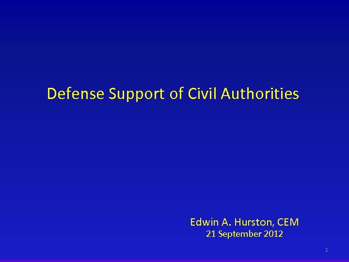 Defense Support of Civil Authorities Edwin A. Hurston, CEM 21 September 2012 1 