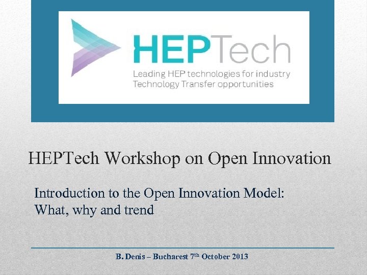 HEPTech Workshop on Open Innovation Introduction to the Open Innovation Model: What, why and