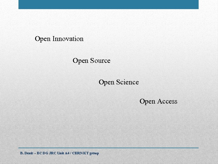 Open Innovation Open Source Open Science Open Access B. Denis – EC DG JRC