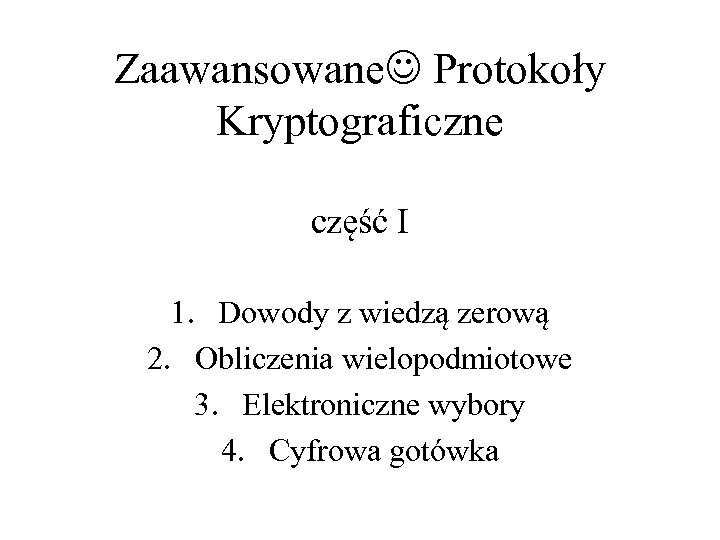 Zaawansowane Protokoły Kryptograficzne część I 1. Dowody z wiedzą zerową 2. Obliczenia wielopodmiotowe 3.