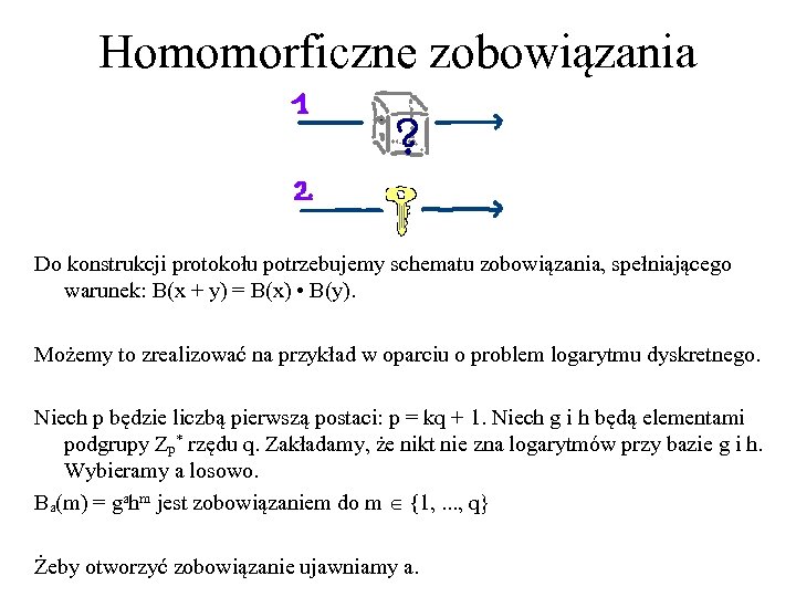 Homomorficzne zobowiązania Do konstrukcji protokołu potrzebujemy schematu zobowiązania, spełniającego warunek: B(x + y) =