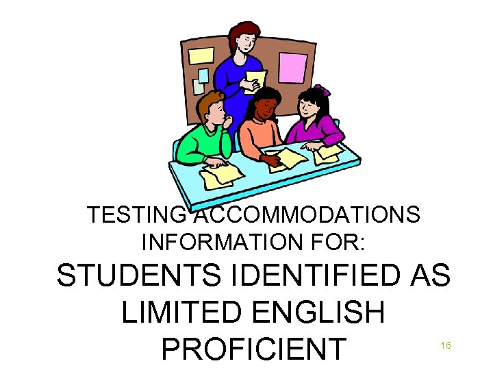 TESTING ACCOMMODATIONS INFORMATION FOR: STUDENTS IDENTIFIED AS LIMITED ENGLISH PROFICIENT 16 