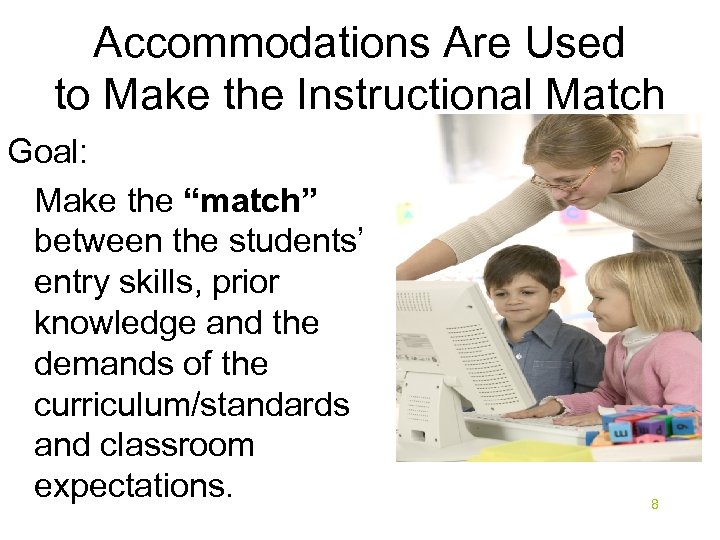 Accommodations Are Used to Make the Instructional Match Goal: Make the “match” between the