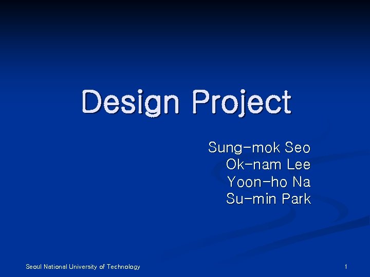 Design Project Sung-mok Seo Ok-nam Lee Yoon-ho Na Su-min Park Seoul National University of