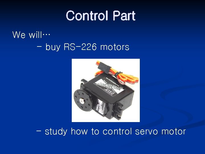 Control Part We will… - buy RS-226 motors - study how to control servo