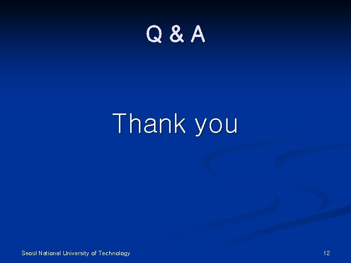 Q&A Thank you Seoul National University of Technology 12 