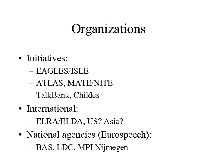 Organizations • Initiatives: – EAGLES/ISLE – ATLAS, MATE/NITE – Talk. Bank, Childes • International: