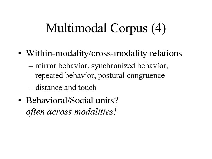 Multimodal Corpus (4) • Within-modality/cross-modality relations – mirror behavior, synchronized behavior, repeated behavior, postural