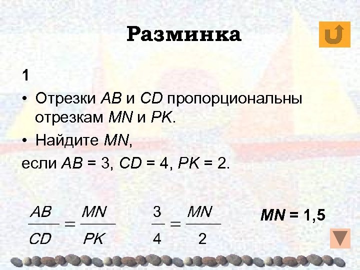 Разминка 1 • Отрезки AB и CD пропорциональны отрезкам MN и PK. • Найдите