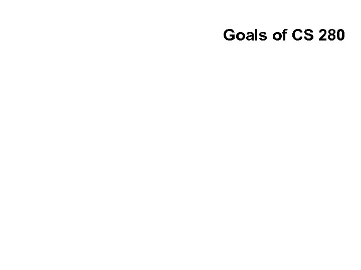 Goals of CS 280 