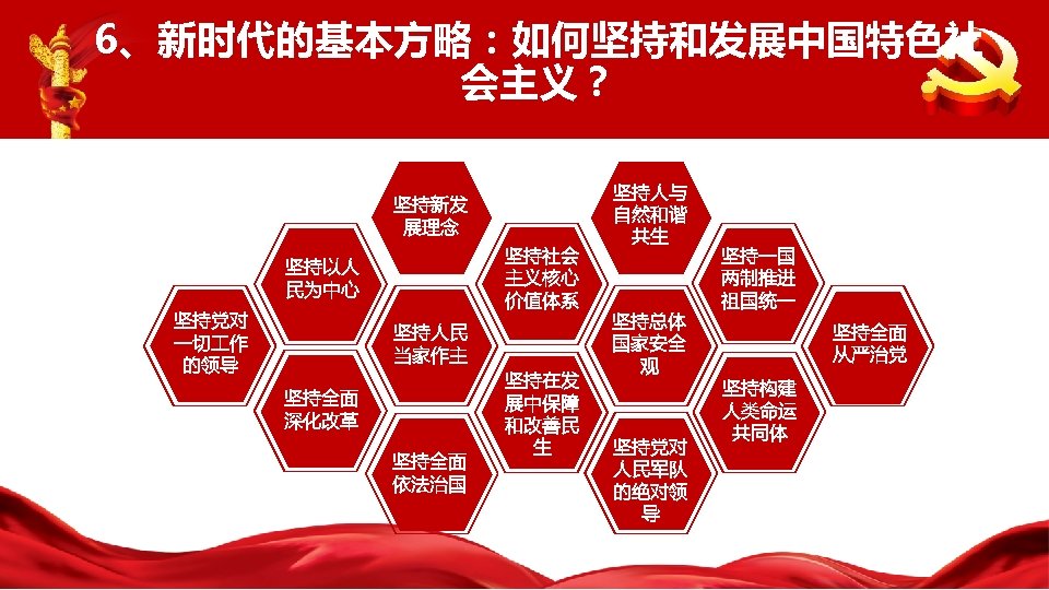 6、新时代的基本方略：如何坚持和发展中国特色社 会主义？ 坚持新发 展理念 坚持社会 主义核心 价值体系 坚持以人 民为中心 坚持党对 一切 作 的领导 坚持人民