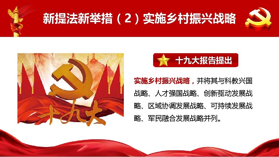 新提法新举措（2）实施乡村振兴战略 十九大报告提出 实施乡村振兴战略，并将其与科教兴国 战略、人才强国战略、创新驱动发展战 略、区域协调发展战略、可持续发展战 略、军民融合发展战略并列。 