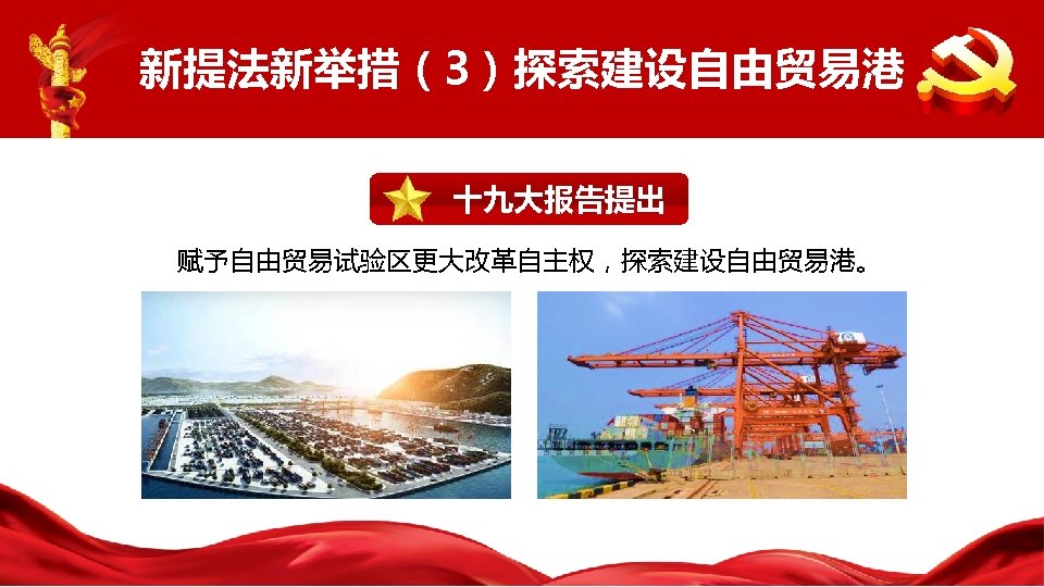 新提法新举措（3）探索建设自由贸易港 十九大报告提出 赋予自由贸易试验区更大改革自主权，探索建设自由贸易港。 