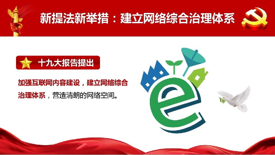 新提法新举措：建立网络综合治理体系 十九大报告提出 加强互联网内容建设，建立网络综合 治理体系，营造清朗的网络空间。 