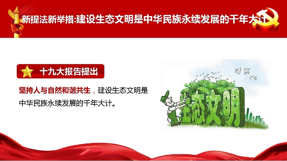 新提法新举措: 建设生态文明是中华民族永续发展的千年大计 十九大报告提出 坚持人与自然和谐共生，建设生态文明是 中华民族永续发展的千年大计。 