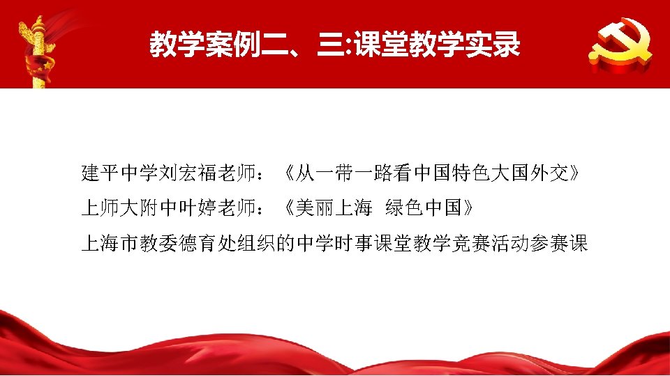 教学案例二、三: 课堂教学实录 建平中学刘宏福老师：《从一带一路看中国特色大国外交》 上师大附中叶婷老师：《美丽上海 绿色中国》 上海市教委德育处组织的中学时事课堂教学竞赛活动参赛课 