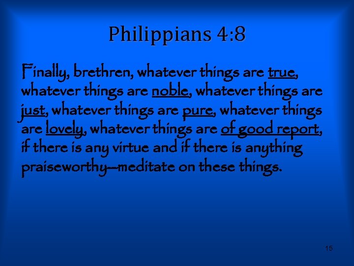 Philippians 4: 8 Finally, brethren, whatever things are true, whatever things are noble, whatever