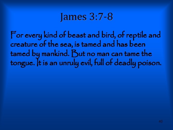James 3: 7 -8 For every kind of beast and bird, of reptile and