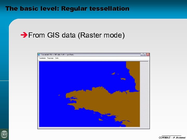 The basic level: Regular tessellation èFrom GIS data (Raster mode) CORMAS - P. Bommel