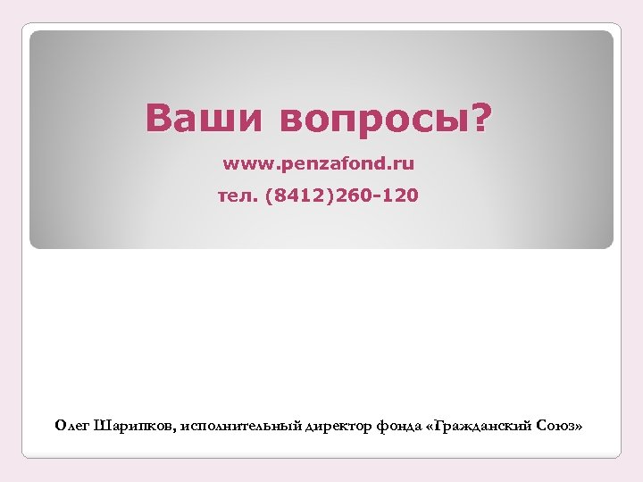 Ваши вопросы? www. penzafond. ru тел. (8412)260 -120 Олег Шарипков, исполнительный директор фонда «Гражданский