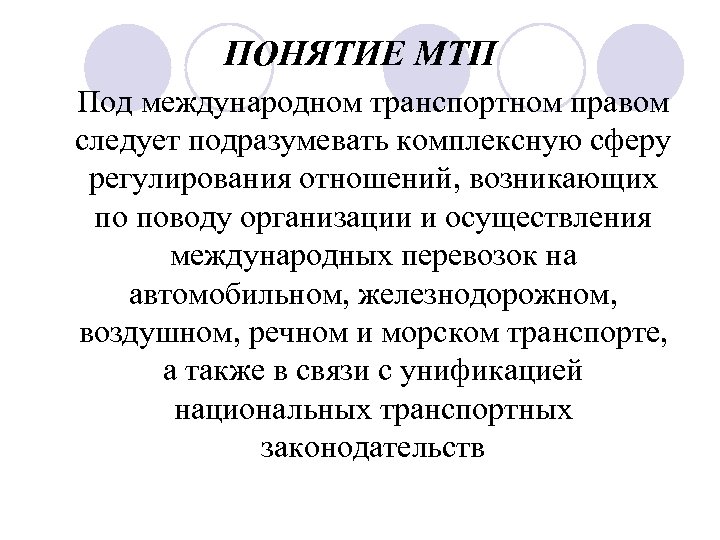 ПОНЯТИЕ МТП Под международном транспортном правом следует подразумевать комплексную сферу регулирования отношений, возникающих по