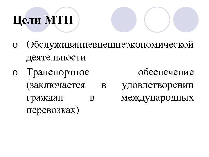 Цели МТП o Обслуживаниевнешнеэкономической деятельности o Транспортное обеспечение (заключается в удовлетворении граждан в международных