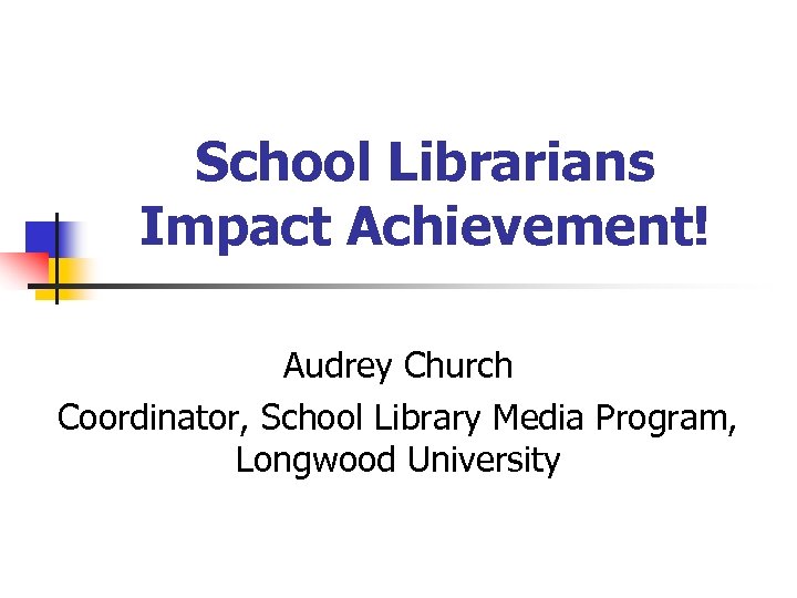 School Librarians Impact Achievement! Audrey Church Coordinator, School Library Media Program, Longwood University 