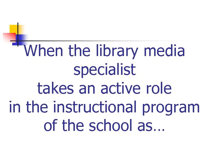 When the library media specialist takes an active role in the instructional program of