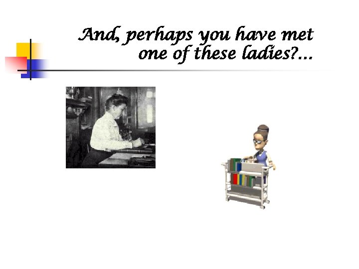 And, perhaps you have met one of these ladies? … 