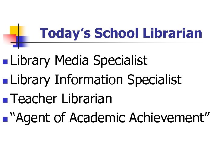 Today’s School Librarian Library Media Specialist n Library Information Specialist n Teacher Librarian n