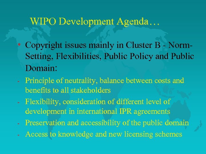 WIPO Development Agenda… * Copyright issues mainly in Cluster B - Norm. Setting, Flexibilities,