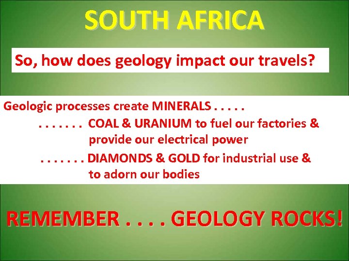 SOUTH AFRICA So, how does geology impact our travels? Geologic processes create MINERALS. .