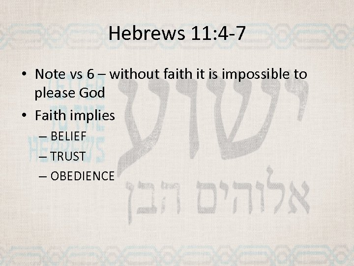 Hebrews 11: 4 -7 • Note vs 6 – without faith it is impossible