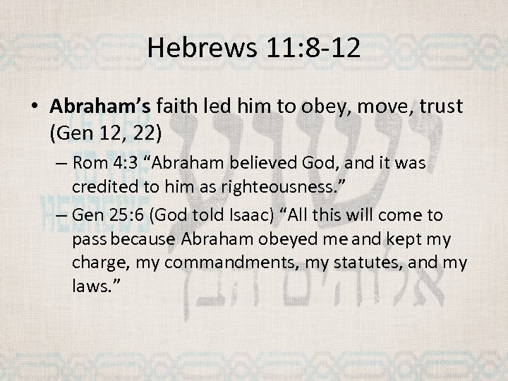 Hebrews 11: 8 -12 • Abraham’s faith led him to obey, move, trust (Gen