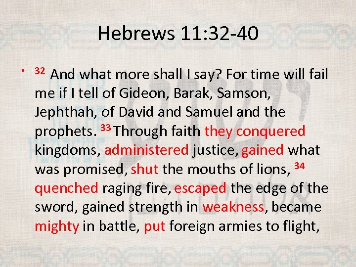 Hebrews 11: 32 -40 And what more shall I say? For time will fail