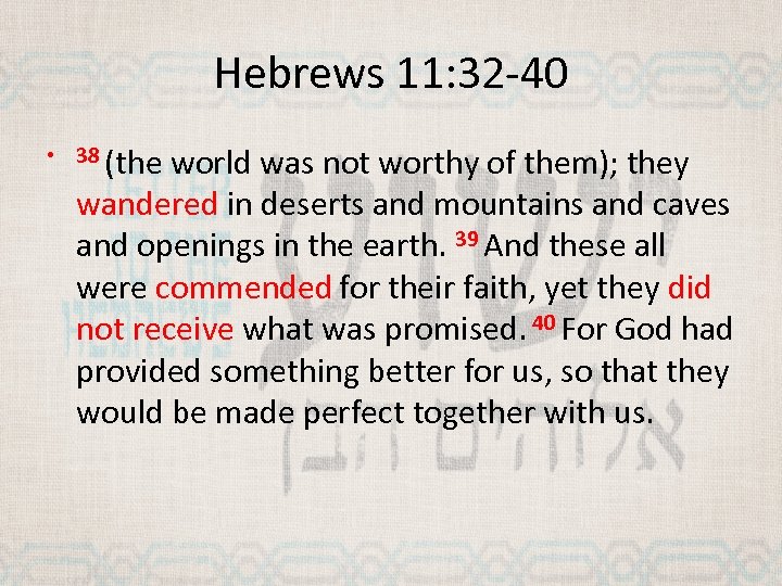 Hebrews 11: 32 -40 • 38 (the world was not worthy of them); they