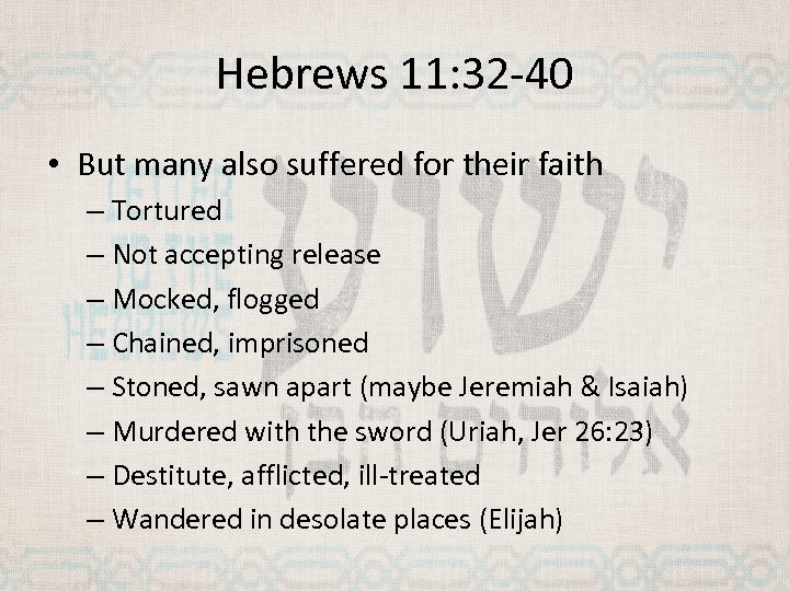 Hebrews 11: 32 -40 • But many also suffered for their faith – Tortured