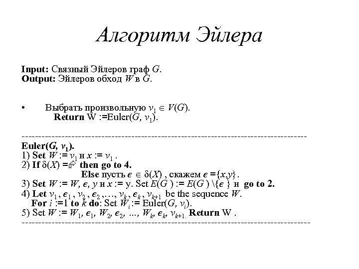 Алгоритм Эйлера Input: Связный Эйлеров граф G. Output: Эйлеров обход W в G. •