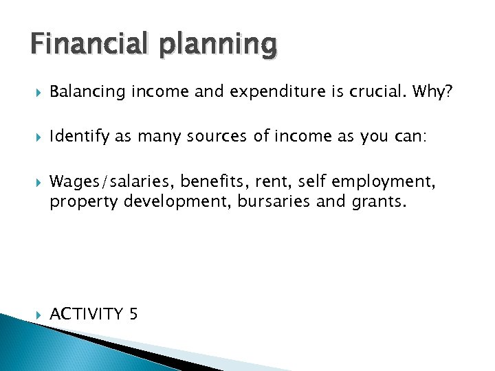 Financial planning Balancing income and expenditure is crucial. Why? Identify as many sources of